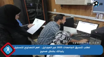 لطلب تنسيق الجامعات 2025 عبر الموبايل.. أهم النصائح لتسجيل رغباتك بشكل صحيح